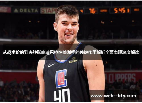 从战术价值到决胜影响迪巴拉在美洲杯的关键作用解析全面表现深度解读