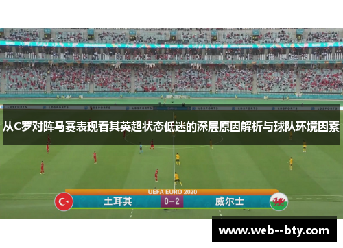 从C罗对阵马赛表现看其英超状态低迷的深层原因解析与球队环境因素