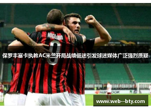 保罗丰塞卡执教AC米兰开局战绩低迷引发球迷媒体广泛强烈质疑