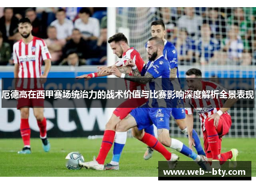 厄德高在西甲赛场统治力的战术价值与比赛影响深度解析全景表现