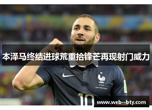 本泽马终结进球荒重拾锋芒再现射门威力
