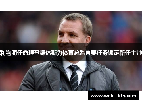 利物浦任命理查德休斯为体育总监首要任务锁定新任主帅