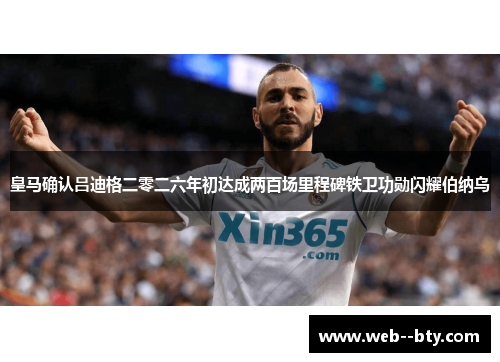 皇马确认吕迪格二零二六年初达成两百场里程碑铁卫功勋闪耀伯纳乌