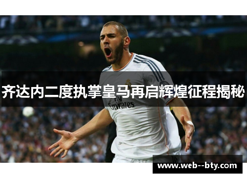 齐达内二度执掌皇马再启辉煌征程揭秘