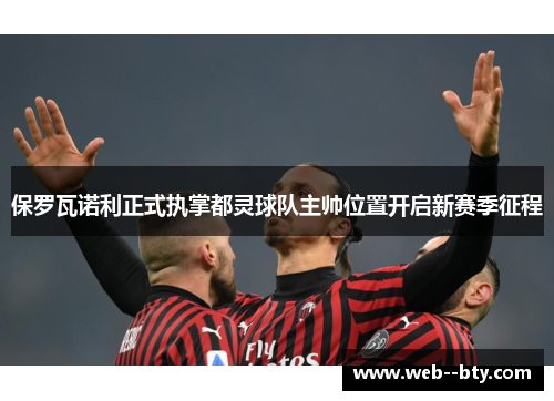 保罗瓦诺利正式执掌都灵球队主帅位置开启新赛季征程
