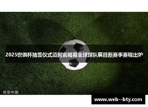 2025世俱杯抽签仪式迈阿密揭幕全球球队瞩目新赛季赛程出炉