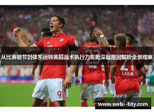 从比赛细节到体系运转英超战术执行力差距深层原因解析全景观察