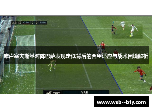 库卢塞夫斯基对阵巴萨表现走低背后的西甲适应与战术困境解析