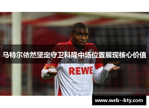 马特尔依然坚定守卫科隆中场位置展现核心价值