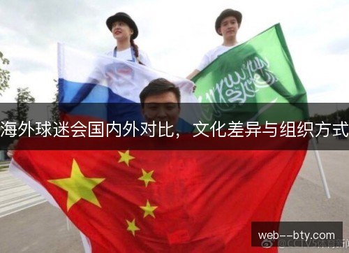 海外球迷会国内外对比，文化差异与组织方式