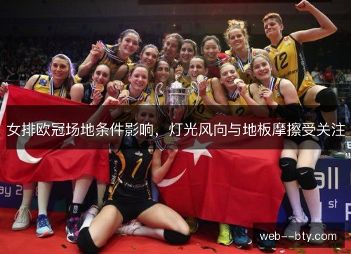 女排欧冠场地条件影响，灯光风向与地板摩擦受关注